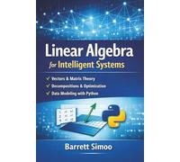 Linear Algebra for Intelligent Systems: Vectors, Matrix Theory, Decompositions, Optimization, and Data Modeling with Python