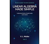 Linear Algebra Made Simple: Understand better. Model better. Learn better.: 5 (Quick Guide to Data Science)