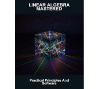 Linear Algebra Mastered: Practical Principles And Software