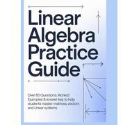 LINEAR ALGEBRA PRACTICE GUIDE: Over 60 Questions Worked Examples & Answer Key to Help Students Master Matrices Vectors and Linear Systems (Advanced Mathematics Practice Series)