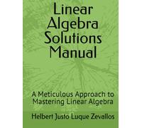 Linear Algebra Solutions Manual: A Meticulous Approach to Mastering Linear Algebra (Solution Manuals of the Bachelor's Degree in Mathematics Series)
