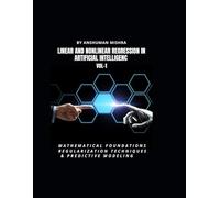 Linear and Nonlinear Regression in Artificial Intelligenc VOL-1: Mathematical Foundations, Regularization Techniques & Predictive Modeling (AI AND MATH NEW)