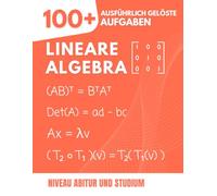 Lineare Algebra: 100+ Gelöste Aufgaben mit ausführlichen Lösungswegen: Der praktische Leitfaden zum Meistern der Grundlagen vom Abitur bis zum Studium (Vektoren, Matrizen, Vektorräume, Eigenwerte...)