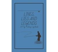 Lines, Lies and Legends A Fly Fishing Logbook: Track and Record Your Fishing Adventures... A Great Gift for Anyone Who Loves Fly Fishing and Never Wants to Forget there Catch