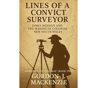 Lines of a Convict Surveyor: James Meehan and the Making of Colonial New South Wales: 2 (Shadows on the Map)