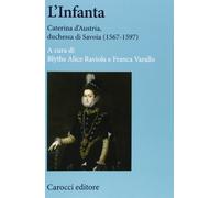 L'infanta. Caterina d'Austria, duchessa di Savoia (1567-1597) (Studi storici Carocci)