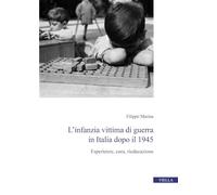 L'infanzia vittima di guerra in Italia dopo il 1945. Esperienze, cura, rieducazione (Centro interuniversitario di studi e ricerche storico-militari)
