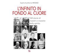 L'infinito in fondo al cuore. 100 storie di maestri e maestre dello spirito