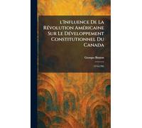 l'Influence De La RÃ(c)volution AmÃ(c)ricaine Sur Le DÃ(c)veloppement Constitutionnel Du Canada: 1774-1791