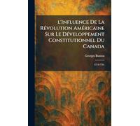 l'Influence De La RÃ(c)volution AmÃ(c)ricaine Sur Le DÃ(c)veloppement Constitutionnel Du Canada: 1774-1791