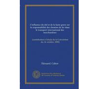 L'influence du dol et de la faute grave sur la responsabilité des chemins de fer dans le transport international des marchandises: (contribution à l'étude de la Convention du 14. octobre, 1890)