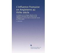 L'influence française en Angleterre au XVIIe siècle: Le théatre et la critique. Étude sur les relations littéraires de la France et de l'Angleterre ... meitié du XVIIe siècle (French Edition)