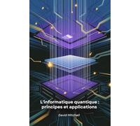 L'informatique quantique : principes et applications: Comprendre l'avenir de la technologie et son impact sur la société