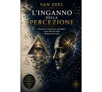 L'INGANNO DELLA PERCEZIONE: Manuale di resistenza ontologica: come liberarsi dalla dittatura dei sensi