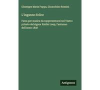 L'inganno felice: Farsa per musica da rappresentarsi nel Teatro privato del signor Emilio Loup, l'autunno dell'anno 1838