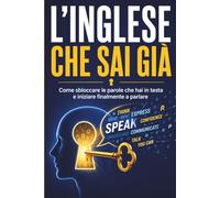 L'Inglese Che Sai Già: Come sbloccare le parole che hai in testa e iniziare finalmente a parlare