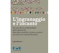 L'ingranaggio e l'incanto. Per una storia multimediale dello Spettacolo. Macchine sceniche, scienza e potere nel teatro di corte del Seicento