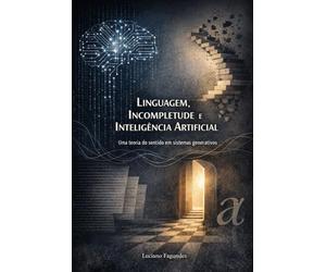 Linguagem, Incompletude e Inteligência Artificial: Uma teoria do sentido em sistemas generativos