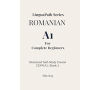 LinguaPath Romanian A1 - Beginner to Elementary Guide:: Learn Romanian Through Dialogues, Word-for-Word Translation, and Context-Based Grammar ... B1) (Learn the Romanian Language in 6 Months)