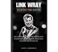 LINK WRAY: Shaping the Sound: The Untold Story of the Guitar Icon Whose Resilience, Despite Rejection, Changed Rock Forever (BIOGRAPHIES OF AMERICA’S MUSIC OUTSIDERS WHO REINVENTED ROCK & ROLL)