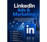 LinkedIn Ads & Marketing: Der Schritt-für-Schritt-Plan für B2B-Unternehmen, die mit LinkedIn sichtbar werden, Vertrauen aufbauen und qualifizierte Leads gewinnen
