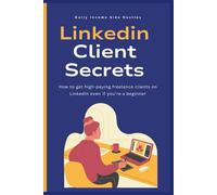 Linkedin Client Secrets: How to get high-paying freelance clients on LinkedIn even if you’re a beginner (Freelancer Success Pack)