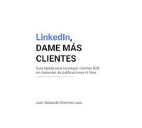 LinkedIn, DAME MÁS CLIENTES: Guía rápida para conseguir clientes B2B sin depender de publicaciones ni likes