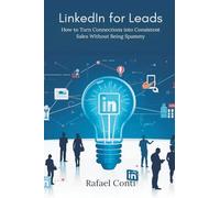 LinkedIn for Leads: How to Turn Connections into Consistent Sales Without Being Spammy