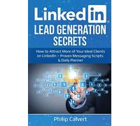 LinkedIn Lead Generation Secrets: How to Attract More of Your Ideal Clients, Customers & Connections on LinkedIn - Proven Messaging Scripts and Daily Planner