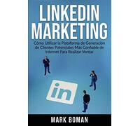 LinkedIn Marketing (Spanish Edition): Cómo Utilizar la Plataforma de Generación de Clientes Potenciales más Confiable de Internet Para Realizar Ventas