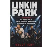 LINKIN PARK A BIOGRAPHY: The Complete Story of Chester Bennington, Mike Shinoda, and the Band That Redefined Rock