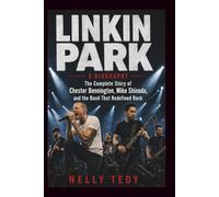 LINKIN PARK A BIOGRAPHY: The Complete Story of Chester Bennington, Mike Shinoda, and the Band That Redefined Rock