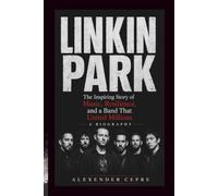 LINKIN PARK A BIOGRAPHY: The Inspiring Story of Music, Resilience, and a Band That United Millions