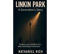 Linkin Park: A Generation's Story: The Rise, Loss, and Rebirth of a Band That Shaped a Generation