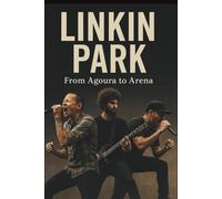 LINKIN PARK MUSICAL BAND BIOGRAPHY: FROM AGOURA TO ARENA