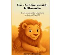 Lino Der Löwe, der nicht brüllen wollte: Eine Geschichte über leise Stärke und echtes Mitgefühl