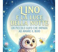 Lino e la Luce della Notte: Un piccolo gufo che impara ad amare il buio