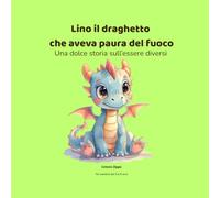 Lino il draghetto che aveva paura del fuoco: Una dolce storia sull'essere diversi (PICCOLI CUORI CORAGGIOSI)
