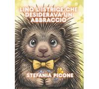 Lino, l'istrice che desiderava un abbraccio: Una storia che parla di empatia, gentilezza e del valore di sentirsi accolti.