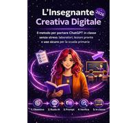 L'insegnante creativa digitale: Il metodo per portare ChatGPT in classe senza stress Laboratori, lezioni pronte e uso sicuro per la scuola primaria