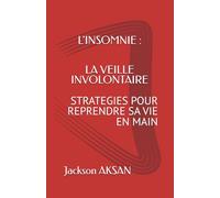 L'INSOMNIE : LA VEILLE INVOLONTAIRE: STRATEGIES POUR REPRENDRE SA VIE EN MAIN