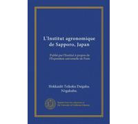 L'Institut agronomique de Sapporo, Japan (Vol-1): Publié par l'Institut à propos de l'Exposition universelle de Paris