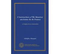 L'instruction a l'Ile Maurice, ancienne ile de France (Vol-1): a l'origine de sa colonisation