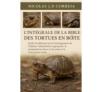 L'INTÉGRALE DE LA BIBLE DES TORTUES EN BOÎTE: Guide du débutant pour l'aménagement de l'habitat, l'alimentation appropriée, la manipulation douce et les soins à vie d'une tortue-boîte