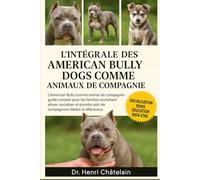 L'intégrale des American Bully Dogs comme animaux de compagnie: L'American Bully comme animal de compagnie : Guide complet pour les familles ... soin de compagnons fidèles et affectueux