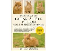 L'INTÉGRALE DES LAPINS À TÊTE DE LION COMME ANIMAUX DE COMPAGNIE: Le lapin tête de lion comme animal de compagnie : guide pratique complet sur ... les soins de santé, la .....en bonne santé