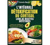L'INTÉGRALE DÉTOXIFICATION DU CORTISOL LIVRE DE RECETTES DIÉTÉTIQUES: 30 jours de repas scientifiques pour brûler la graisse du ventre, équilibrer les hormones et récupérer votre énergie
