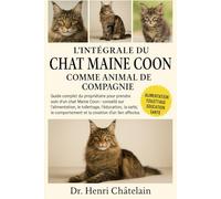 L'INTÉGRALE DU CHAT MIANE COON COMME ANIMAL DE COMPAGNIE: Guide complet du propriétaire pour prendre soin d'un chat Maine Coon : conseils sur ... et la création d'un lien affectueux.