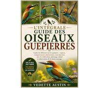 L'INTÉGRALE GUIDE DES OISEAUX GUÉPIERRES: Guide du débutant sur les guêpiers : espèces, comportement, alimentation, reproduction, sites de ... coloré et observation de la faune sauvage