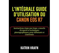 L'intégrale Guide d'utilisation du Canon EOS R7: Instructions étape par étape, conseils d'experts et techniques photographiques pour débutants et confirmés